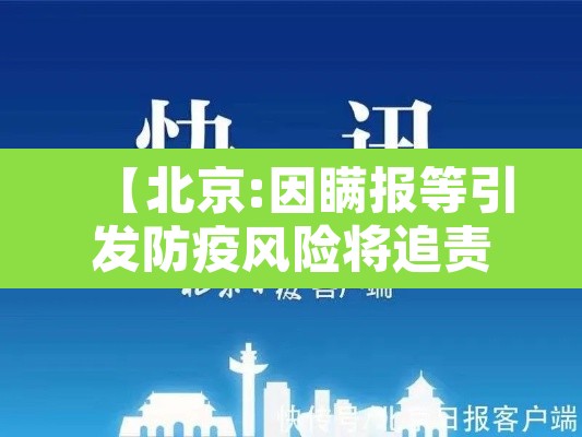 【北京:因瞒报等引发防疫风险将追责,北京一例瞒报行程】 【北京:因瞒报等引发防疫风险将追责,北京一例瞒报行程】
