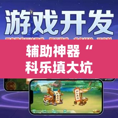 辅助神器“科乐填大坑开挂神器下载”(透视挂)辅助透视教程