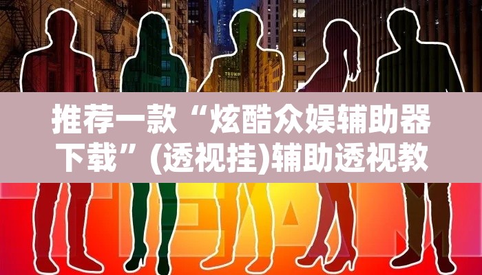 推荐一款“炫酷众娱辅助器下载”(透视挂)辅助透视教程