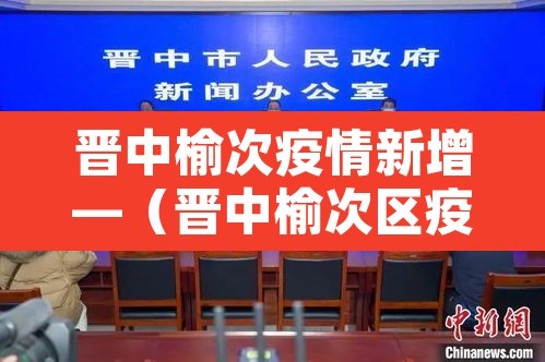 晋中榆次疫情新增—（晋中榆次区疫情最新动态）