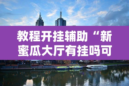 教程开挂辅助“新蜜瓜大厅有挂吗可以开挂吗”(透视挂)辅助透视教程