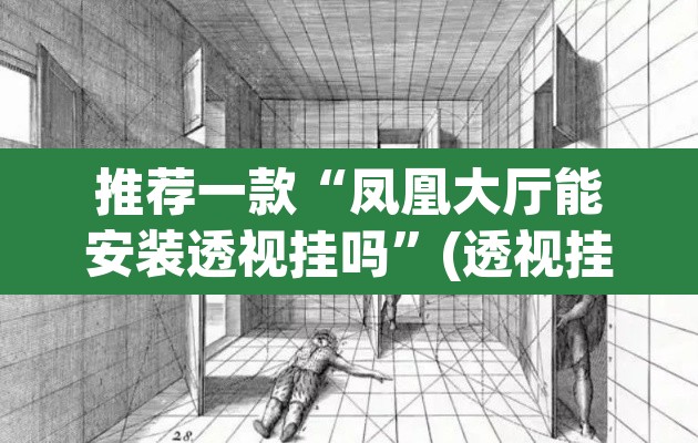 推荐一款“凤凰大厅能安装透视挂吗”(透视挂)辅助透视教程