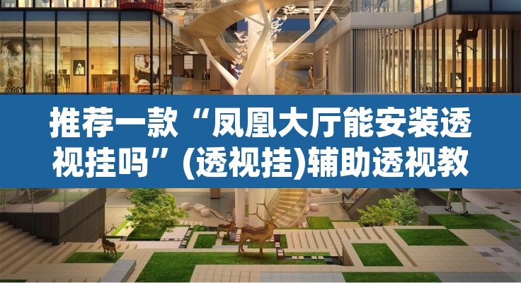 推荐一款“凤凰大厅能安装透视挂吗”(透视挂)辅助透视教程