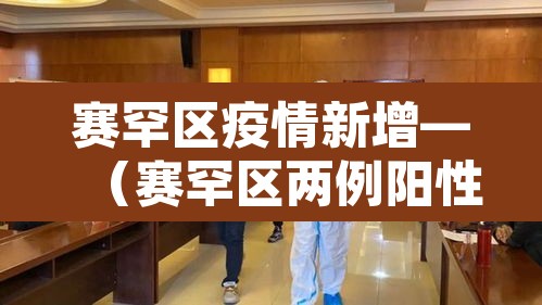 赛罕区疫情新增—(赛罕区两例阳性) 赛罕区疫情新增—(赛罕区两例阳性)