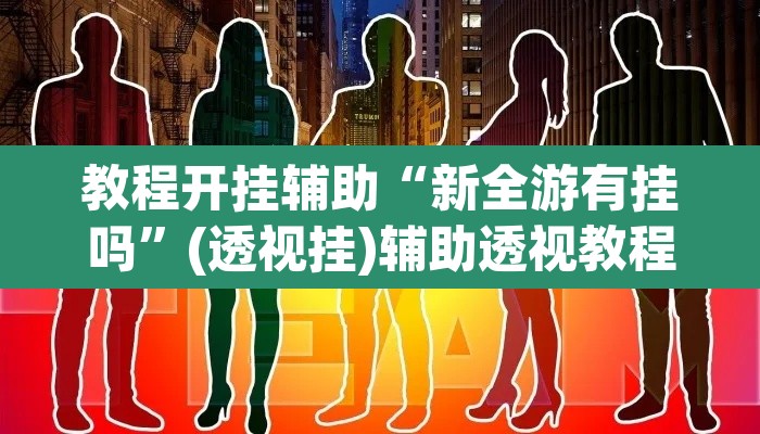 教程开挂辅助“新全游有挂吗	”(透视挂)辅助透视教程