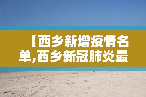 【西乡新增疫情名单,西乡新冠肺炎最新】 【西乡新增疫情名单,西乡新冠肺炎最新】