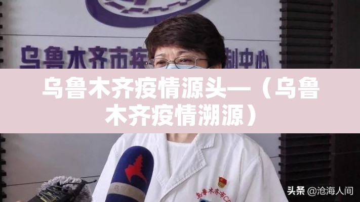 乌鲁木齐疫情源头—(乌鲁木齐疫情溯源) 乌鲁木齐疫情源头—(乌鲁木齐疫情溯源)