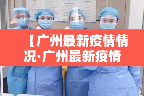 【广州最新疫情情况·广州最新疫情最新数据】