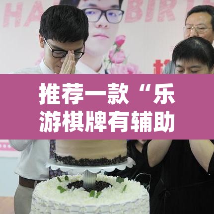 推荐一款“乐游棋牌有辅助吗”(透视挂)辅助透视教程