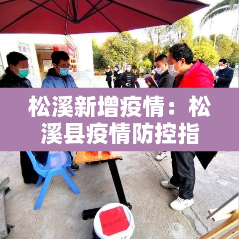 松溪新增疫情:松溪县疫情防控指挥 松溪新增疫情:松溪县疫情防控指挥