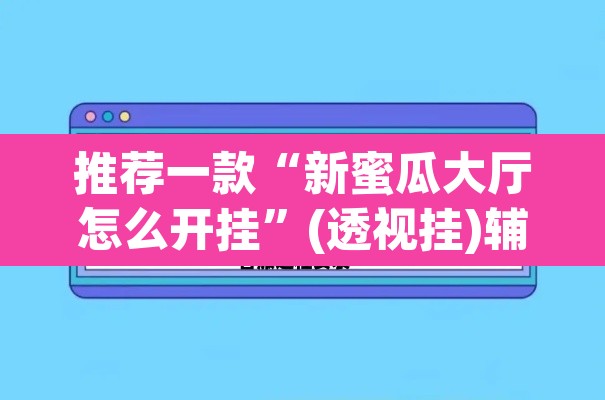 推荐一款“新蜜瓜大厅怎么开挂”(透视挂)辅助透视教程