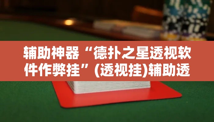 辅助神器“德扑之星透视软件作弊挂”(透视挂)辅助透视教程