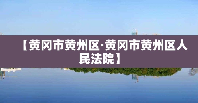 【黄冈市黄州区·黄冈市黄州区人民法院】 【黄冈市黄州区·黄冈市黄州区人民法院】