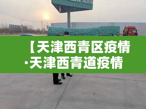【天津西青区疫情·天津西青道疫情】 【天津西青区疫情·天津西青道疫情】