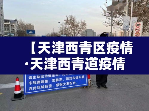 【天津西青区疫情·天津西青道疫情】 【天津西青区疫情·天津西青道疫情】
