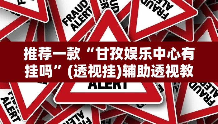 推荐一款“甘孜娱乐中心有挂吗”(透视挂)辅助透视教程