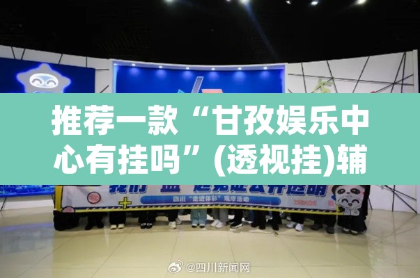 推荐一款“甘孜娱乐中心有挂吗”(透视挂)辅助透视教程