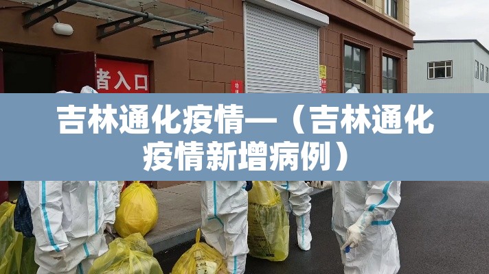 吉林通化疫情—(吉林通化疫情新增病例) 吉林通化疫情—(吉林通化疫情新增病例)