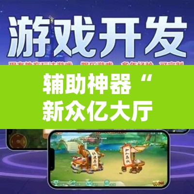辅助神器“新众亿大厅透视挂	”(透视挂)辅助透视教程