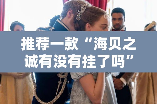 推荐一款“海贝之诚有没有挂了吗”(透视挂)辅助透视教程