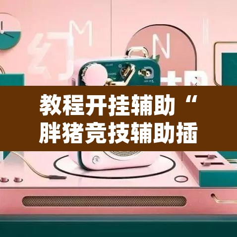 教程开挂辅助“胖猪竞技辅助插件”(透视挂)辅助透视教程