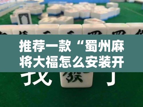 推荐一款“蜀州麻将大福怎么安装开挂	”(透视挂)辅助透视教程