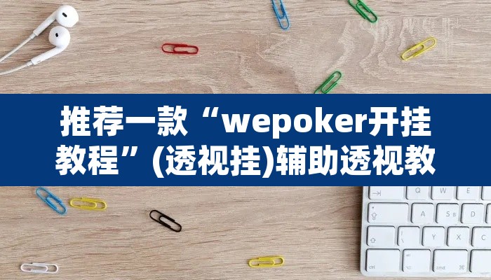 推荐一款“wepoker开挂教程”(透视挂)辅助透视教程
