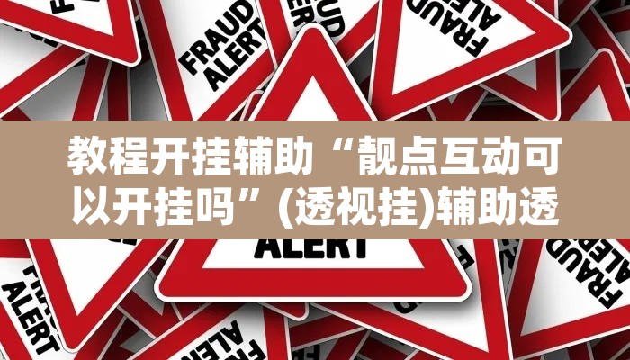 教程开挂辅助“靓点互动可以开挂吗”(透视挂)辅助透视教程