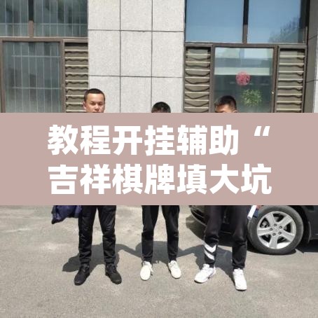 教程开挂辅助“吉祥棋牌填大坑可以下挂吗”(透视挂)辅助透视教程