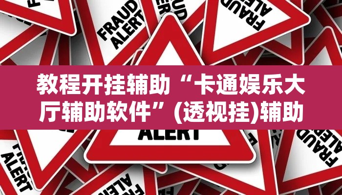 教程开挂辅助“卡通娱乐大厅辅助软件	”(透视挂)辅助透视教程