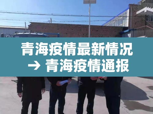 青海疫情最新情况 → 青海疫情通报最新消息 青海疫情最新情况 → 青海疫情通报最新消息