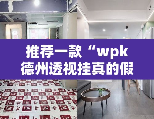 推荐一款“wpk德州透视挂真的假的”(透视挂)辅助透视教程