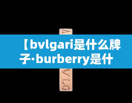 【bvlgari是什么牌子·burberry是什么品牌】