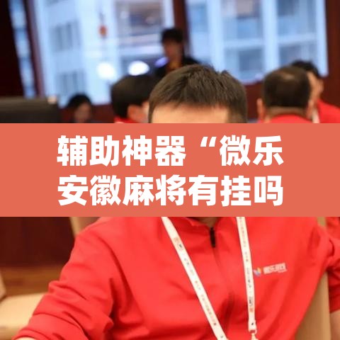 辅助神器“微乐安徽麻将有挂吗	”(透视挂)辅助透视教程