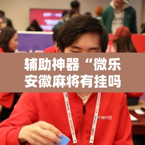 辅助神器“微乐安徽麻将有挂吗”(透视挂)辅助透视教程