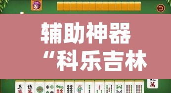 辅助神器“科乐吉林麻将怎么开挂	”(透视挂)辅助透视教程