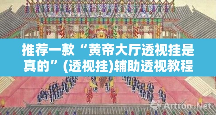 推荐一款“黄帝大厅透视挂是真的	”(透视挂)辅助透视教程