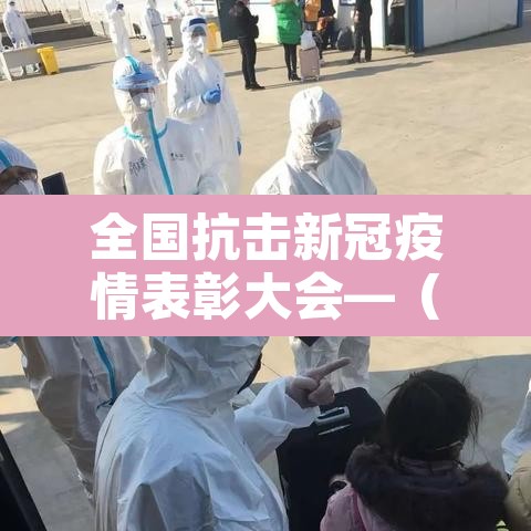 全国抗击新冠疫情表彰大会—(全国抗击新冠疫情表彰大会是哪一年召开的) 全国抗击新冠疫情表彰大会—(全国抗击新冠疫情表彰大会是哪一年召开的)
