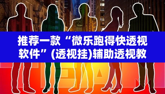 推荐一款“微乐跑得快透视软件”(透视挂)辅助透视教程
