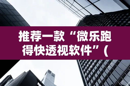 推荐一款“微乐跑得快透视软件	”(透视挂)辅助透视教程
