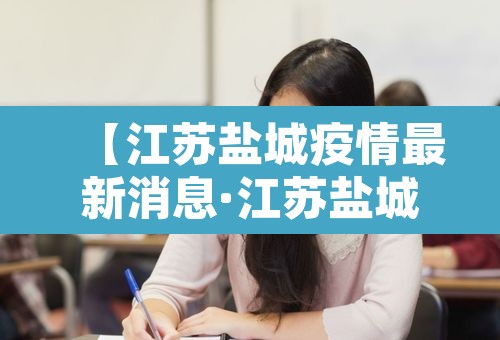 【江苏盐城疫情最新消息·江苏盐城冠状病毒疫情最新消息】