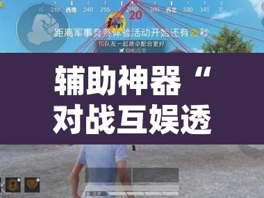 辅助神器“对战互娱透视”(透视挂)辅助透视教程