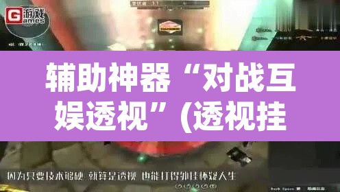 辅助神器“对战互娱透视”(透视挂)辅助透视教程