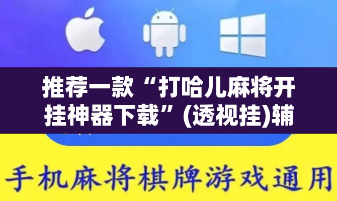 推荐一款“打哈儿麻将开挂神器下载”(透视挂)辅助透视教程