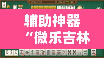 辅助神器“微乐吉林麻将万能开挂器免费	”(透视挂)辅助透视教程