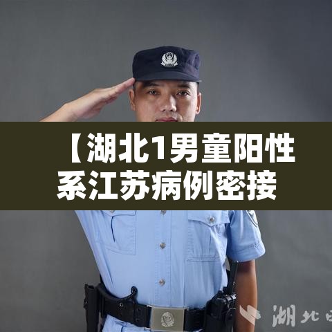 【湖北1男童阳性系江苏病例密接·湖北一男子确诊新冠】