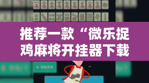推荐一款“微乐捉鸡麻将开挂器下载安装”(透视挂)辅助透视教程