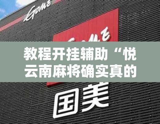 教程开挂辅助“悦云南麻将确实真的有挂吗”(透视挂)辅助透视教程