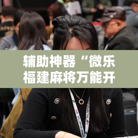 辅助神器“微乐福建麻将万能开挂器	”(透视挂)辅助透视教程