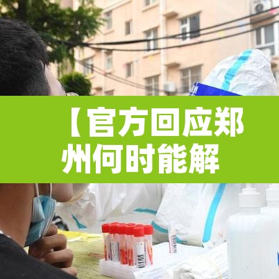 【官方回应郑州何时能解封,郑州什么时候能解封啊】 【官方回应郑州何时能解封,郑州什么时候能解封啊】